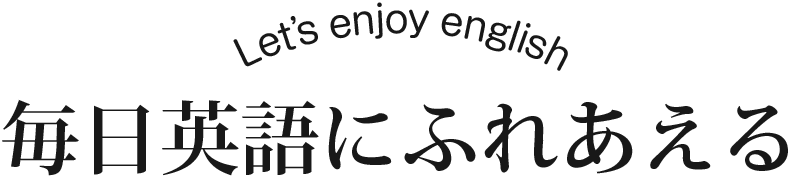 Let’ s enjoy english毎日英語にふれあえる